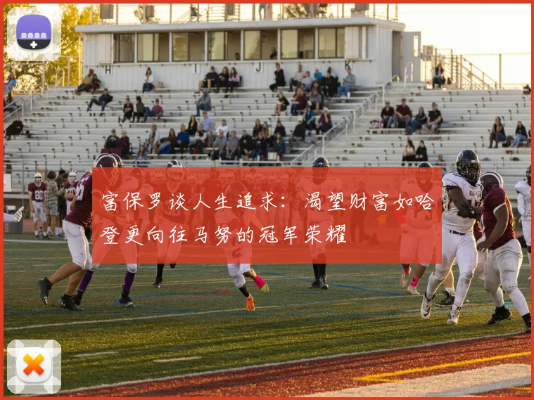 富保罗谈人生追求：渴望财富如哈登更向往马努的冠军荣耀