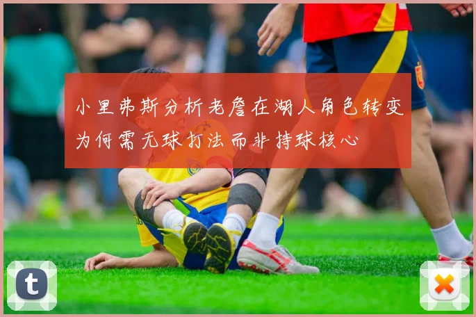 小里弗斯分析老詹在湖人角色转变为何需无球打法而非持球核心