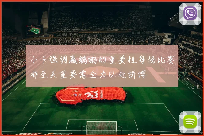 小卡强调赢鹈鹕的重要性每场比赛都至关重要需全力以赴拼搏