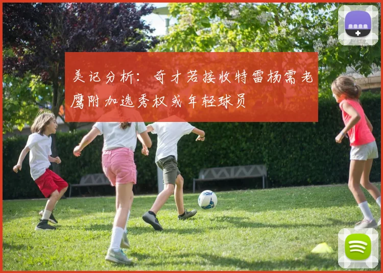 美记分析：奇才若接收特雷杨需老鹰附加选秀权或年轻球员