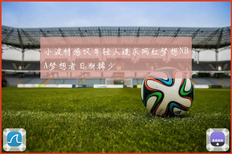小波特感叹年轻人追求网红梦想NBA梦想者日渐稀少