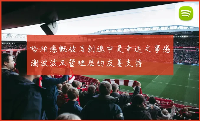 哈珀感慨被马刺选中是幸运之事感谢波波及管理层的友善支持