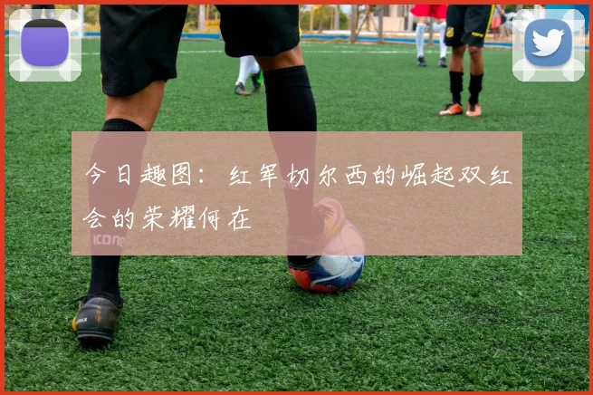 今日趣图：红军切尔西的崛起双红会的荣耀何在