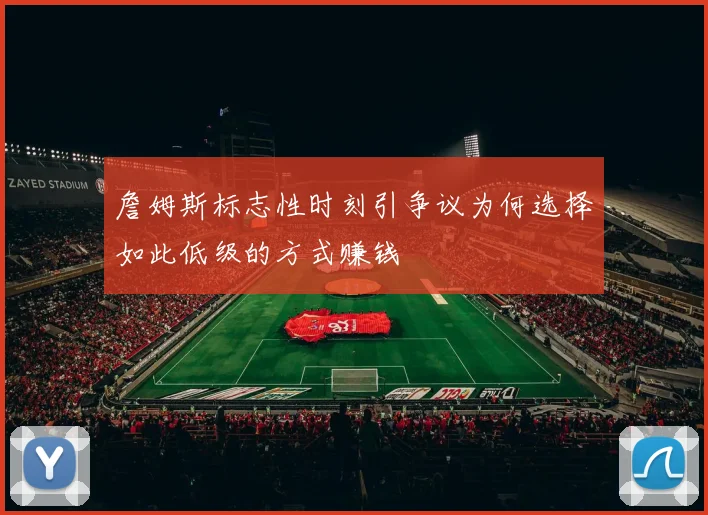 詹姆斯标志性时刻引争议为何选择如此低级的方式赚钱